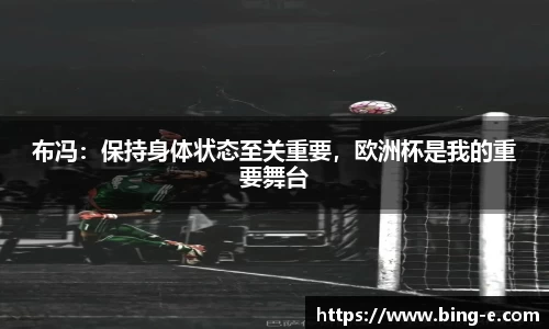 布冯：保持身体状态至关重要，欧洲杯是我的重要舞台