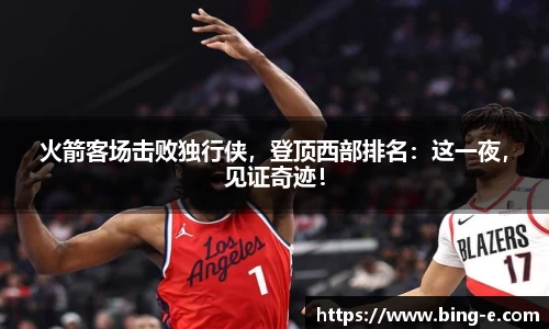火箭客场击败独行侠，登顶西部排名：这一夜，见证奇迹！