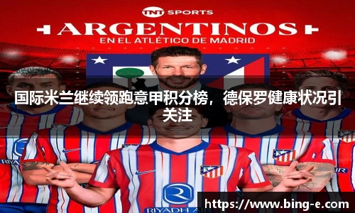 国际米兰继续领跑意甲积分榜，德保罗健康状况引关注