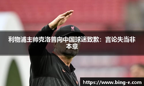 利物浦主帅克洛普向中国球迷致歉：言论失当非本意