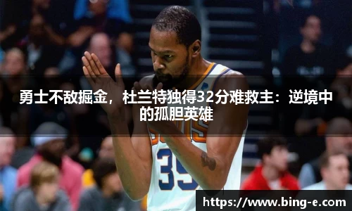 勇士不敌掘金，杜兰特独得32分难救主：逆境中的孤胆英雄