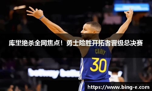 库里绝杀全网焦点！勇士险胜开拓者晋级总决赛