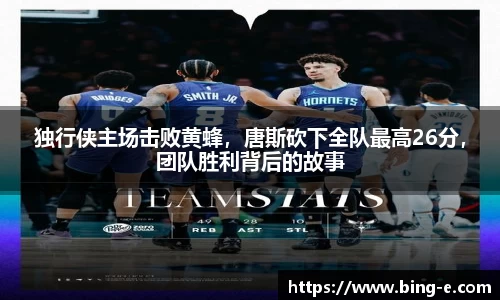 独行侠主场击败黄蜂，唐斯砍下全队最高26分，团队胜利背后的故事