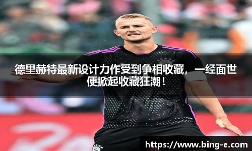 德里赫特最新设计力作受到争相收藏，一经面世便掀起收藏狂潮！