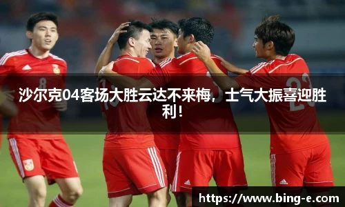 沙尔克04客场大胜云达不来梅，士气大振喜迎胜利！