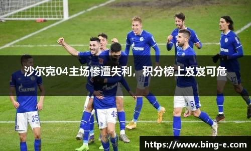 沙尔克04主场惨遭失利，积分榜上岌岌可危