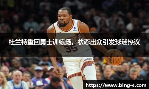 杜兰特重回勇士训练场，状态出众引发球迷热议