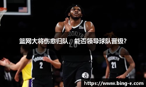 篮网大将伤愈归队，能否领导球队晋级？