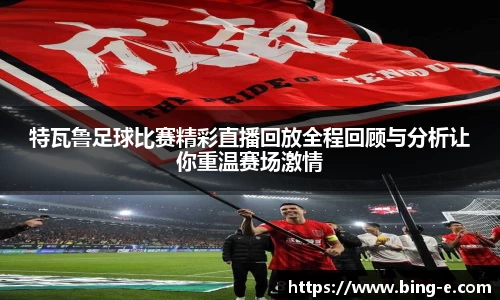特瓦鲁足球比赛精彩直播回放全程回顾与分析让你重温赛场激情