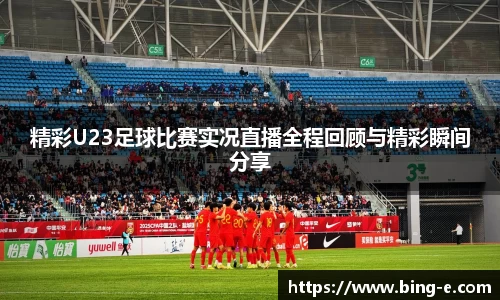 精彩U23足球比赛实况直播全程回顾与精彩瞬间分享