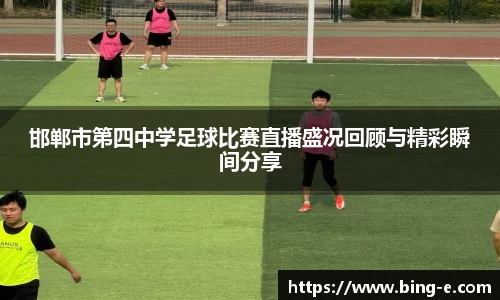 邯郸市第四中学足球比赛直播盛况回顾与精彩瞬间分享