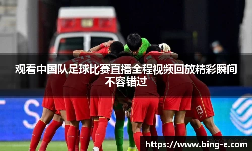 观看中国队足球比赛直播全程视频回放精彩瞬间不容错过