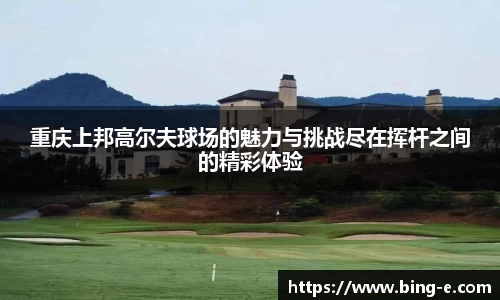 重庆上邦高尔夫球场的魅力与挑战尽在挥杆之间的精彩体验