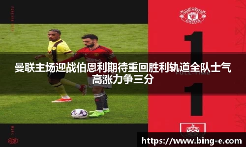 曼联主场迎战伯恩利期待重回胜利轨道全队士气高涨力争三分