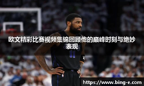 欧文精彩比赛视频集锦回顾他的巅峰时刻与绝妙表现