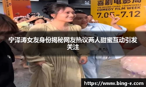宁泽涛女友身份揭秘网友热议两人甜蜜互动引发关注