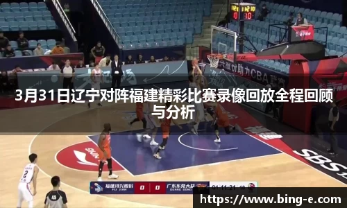 3月31日辽宁对阵福建精彩比赛录像回放全程回顾与分析