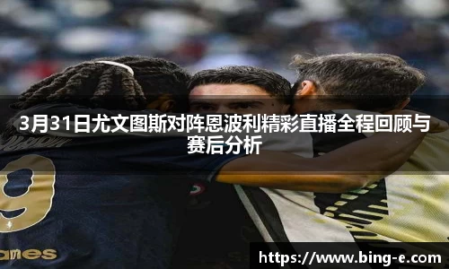 3月31日尤文图斯对阵恩波利精彩直播全程回顾与赛后分析