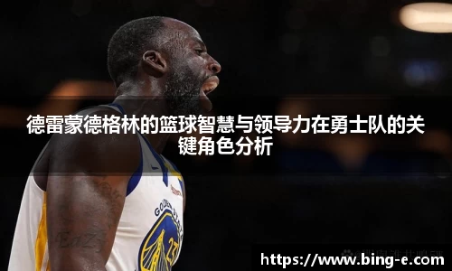 德雷蒙德格林的篮球智慧与领导力在勇士队的关键角色分析