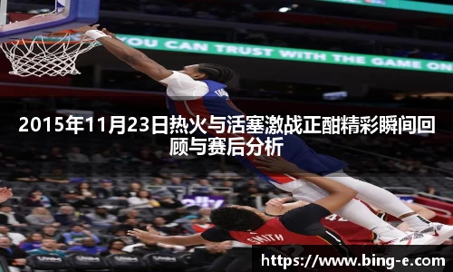 2015年11月23日热火与活塞激战正酣精彩瞬间回顾与赛后分析