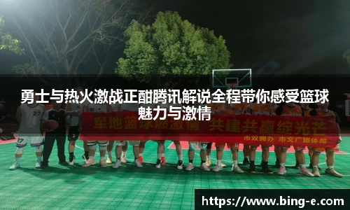 勇士与热火激战正酣腾讯解说全程带你感受篮球魅力与激情