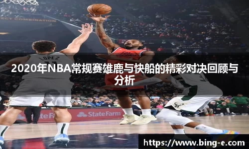 2020年NBA常规赛雄鹿与快船的精彩对决回顾与分析