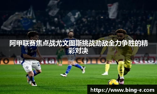 阿甲联赛焦点战尤文图斯挑战劲敌全力争胜的精彩对决