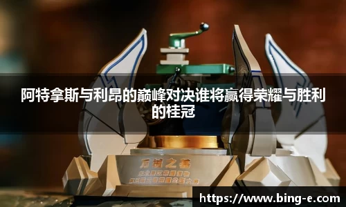 阿特拿斯与利昂的巅峰对决谁将赢得荣耀与胜利的桂冠