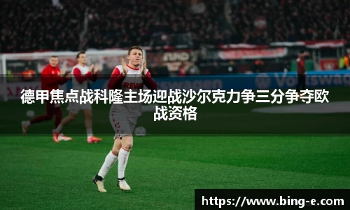 德甲焦点战科隆主场迎战沙尔克力争三分争夺欧战资格