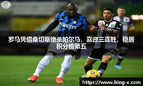 罗马凭借桑切斯绝杀帕尔马，喜迎三连胜，稳居积分榜第五