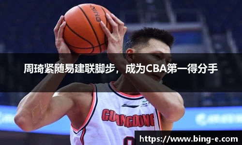 周琦紧随易建联脚步，成为CBA第一得分手