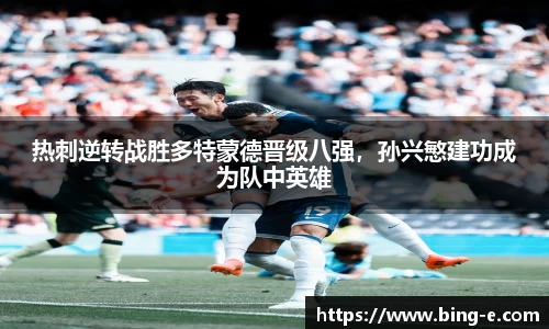 热刺逆转战胜多特蒙德晋级八强，孙兴慜建功成为队中英雄