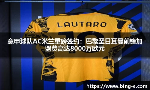意甲球队AC米兰重磅签约：巴黎圣日耳曼前锋加盟费高达8000万欧元