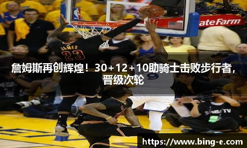 詹姆斯再创辉煌！30+12+10助骑士击败步行者，晋级次轮